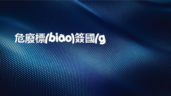 危廢標(biāo)簽國(guó)家標(biāo)準(zhǔn)危險(xiǎn)廢棄物管理革新：未來(lái)的環(huán)保挑戰(zhàn)與解決方案？